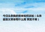 今日头条我的菜单如何添加（头条自定义菜单有什么用 其实不难）