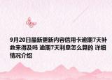 9月20日最新更新内容信用卡逾期7天补救来得及吗 逾期7天利息怎么算的 详细情况介绍