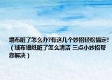 墙布脏了怎么办?有这几个妙招轻松搞定!（绒布墙纸脏了怎么清洁 三点小妙招帮您解决）