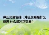 冲正交易包括（冲正交易是什么意思 什么是冲正交易）
