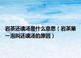 岩茶还魂汤是什么意思（岩茶第一泡叫还魂汤的原因）