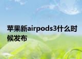 苹果新airpods3什么时候发布