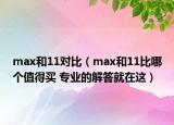 max和11对比（max和11比哪个值得买 专业的解答就在这）