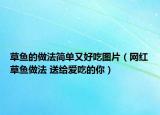 草鱼的做法简单又好吃图片（网红草鱼做法 送给爱吃的你）