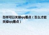 怎样可以关掉qq看点（怎么才能关掉qq看点）