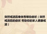 突然戒酒后身体有哪些症状（突然戒酒后的症状 帮助你的家人健康戒酒）