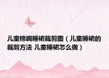 儿童棉绸睡裙裁剪图（儿童睡裙的裁剪方法 儿童睡裙怎么做）