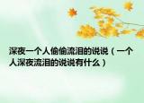 深夜一个人偷偷流泪的说说（一个人深夜流泪的说说有什么）