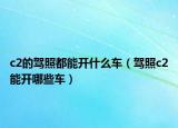 c2的驾照都能开什么车（驾照c2能开哪些车）