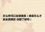怎么样可以全额退保（退保怎么才能全额退款 你都了解吗）