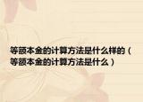 等额本金的计算方法是什么样的（等额本金的计算方法是什么）