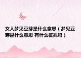 女人梦见豆芽是什么意思（梦见豆芽是什么意思 有什么征兆吗）