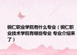 铜仁职业学院有什么专业（铜仁职业技术学院有哪些专业 专业介绍来了）