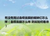 有没有用过血橙面膜的姐妹们怎么样（血橙面膜怎么样 到底如何看待）