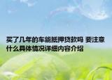买了几年的车能抵押贷款吗 要注意什么具体情况详细内容介绍