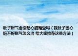 肚子胀气会引起心脏难受吗（我肚子因心脏不好胀气怎么治 给大家推荐这些方法）