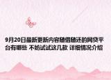 9月20日最新更新内容随借随还的网贷平台有哪些 不妨试试这几款 详细情况介绍