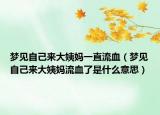 梦见自己来大姨妈一直流血（梦见自己来大姨妈流血了是什么意思）
