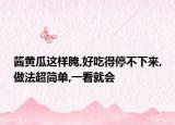 酱黄瓜这样腌,好吃得停不下来,做法超简单,一看就会