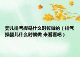 婴儿排气操是什么时候做的（排气操婴儿什么时候做 来看看吧）