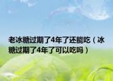 老冰糖过期了4年了还能吃（冰糖过期了4年了可以吃吗）