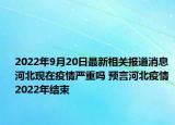 2022年9月20日最新相关报道消息 河北现在疫情严重吗 预言河北疫情2022年结束