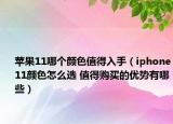 苹果11哪个颜色值得入手（iphone11颜色怎么选 值得购买的优势有哪些）