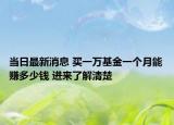 当日最新消息 买一万基金一个月能赚多少钱 进来了解清楚