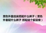 黑色外套应该搭配什么裤子（黑色外套配什么裤子 搭配这个超显瘦）