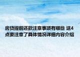 房贷提前还款注意事项有哪些 这4点要注意了具体情况详细内容介绍