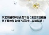 果宝三国破解版免费下载（果宝三国破解版下载教程 如何下载果宝三国破解版）