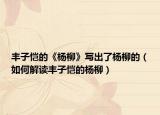 丰子恺的《杨柳》写出了杨柳的（如何解读丰子恺的杨柳）