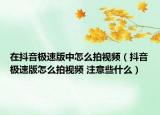 在抖音极速版中怎么拍视频（抖音极速版怎么拍视频 注意些什么）