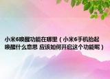 小米6唤醒功能在哪里（小米6手机抬起唤醒什么意思 应该如何开启这个功能呢）
