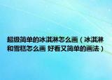 超级简单的冰淇淋怎么画（冰淇淋和雪糕怎么画 好看又简单的画法）