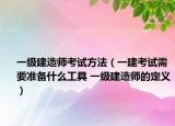 一级建造师考试方法（一建考试需要准备什么工具 一级建造师的定义）