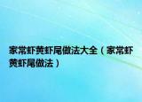 家常虾黄虾尾做法大全（家常虾黄虾尾做法）
