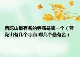 普陀山最有名的寺庙是哪一个（普陀山有几个寺庙 哪几个最有名）
