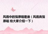 风雨中的情原唱是谁（风雨真情原唱 给大家介绍一下）