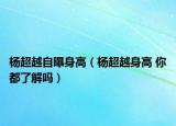 杨超越自曝身高（杨超越身高 你都了解吗）