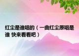 红尘是谁唱的（一曲红尘原唱是谁 快来看看吧）