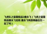 飞虎队之雷霆极战2唐永飞（飞虎之雷霆极战唐永飞结局 唐永飞姚嘉楠最后在一起了吗）