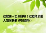 过敏的人怎么脱敏（过敏体质的人如何脱敏 你知道吗）
