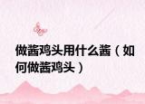 做酱鸡头用什么酱（如何做酱鸡头）