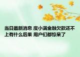 当日最新消息 度小满金融欠款还不上有什么后果 用户们都惊呆了