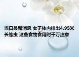 当日最新消息 女子体内排出4.95米长绦虫 这些食物食用时千万注意