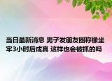 当日最新消息 男子发朋友圈称像坐牢3小时后成真 这样也会被抓的吗
