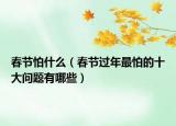 春节怕什么（春节过年最怕的十大问题有哪些）