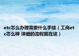 etc怎么办理需要什么手续（工商etc怎么样 详细的流程就在这）