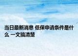 当日最新消息 低保申请条件是什么 一文搞清楚
